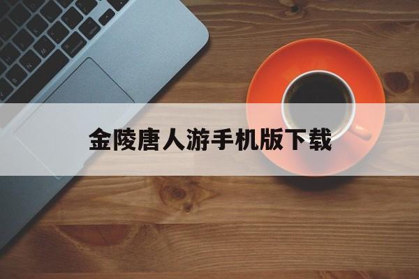 金陵唐人游手机版下载(金陵春梦唐人著,一套多少钱?)-第4张图片-QuickQ官网